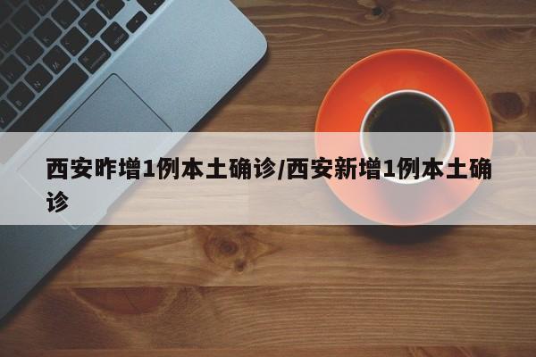 西安昨增1例本土确诊/西安新增1例本土确诊