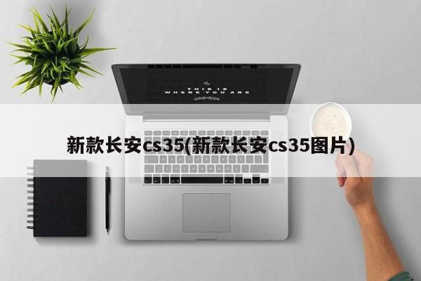 新款长安cs35(新款长安cs35图片)