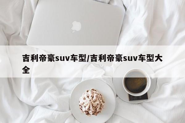 吉利帝豪suv车型/吉利帝豪suv车型大全