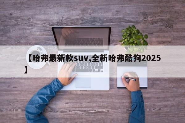 【哈弗最新款suv,全新哈弗酷狗2025】