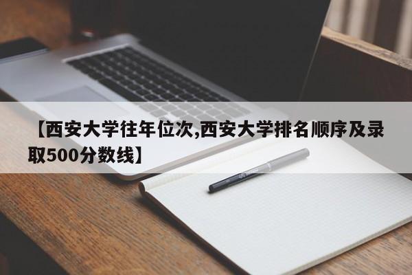 【西安大学往年位次,西安大学排名顺序及录取500分数线】