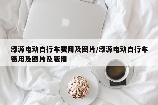 绿源电动自行车费用及图片/绿源电动自行车费用及图片及费用