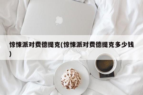 惊悚派对费德提克(惊悚派对费德提克多少钱)