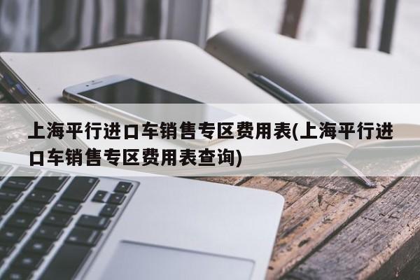 上海平行进口车销售专区费用表(上海平行进口车销售专区费用表查询)