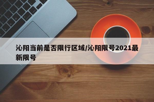 沁阳当前是否限行区域/沁阳限号2021最新限号