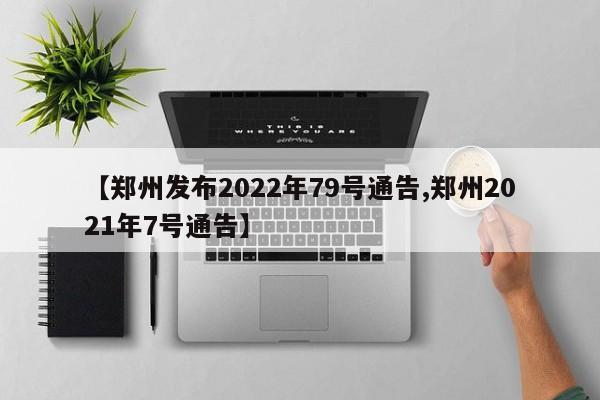 【郑州发布2022年79号通告,郑州2021年7号通告】