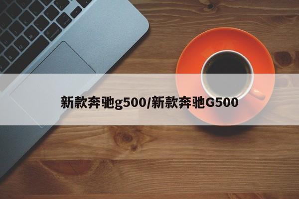 新款奔驰g500/新款奔驰G500